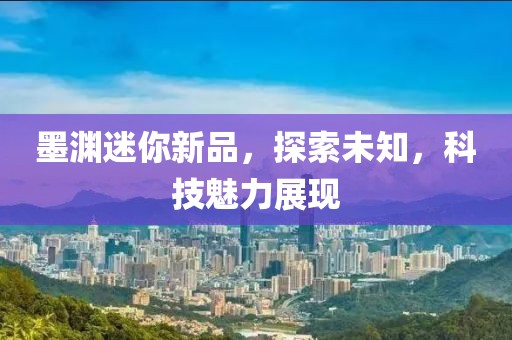墨淵迷你新品，探索未知，科技魅力展現(xiàn)