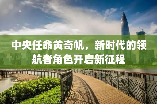 中央任命黃奇帆，新時(shí)代的領(lǐng)航者角色開(kāi)啟新征程