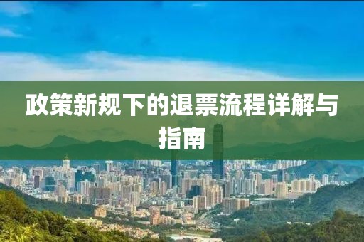 政策新規(guī)下的退票流程詳解與指南