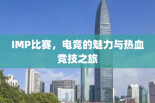 IMP比賽，電競(jìng)的魅力與熱血競(jìng)技之旅
