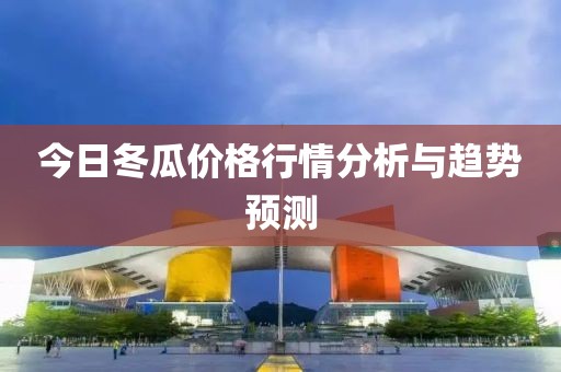 今日冬瓜價(jià)格行情分析與趨勢(shì)預(yù)測(cè)
