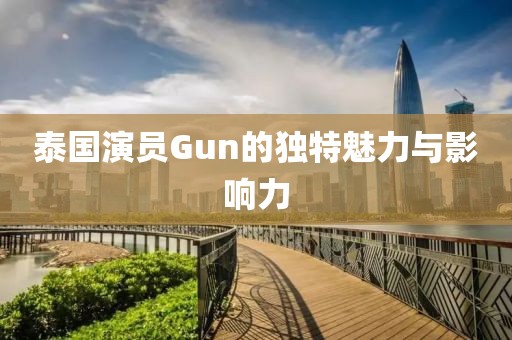 泰國演員Gun的獨特魅力與影響力