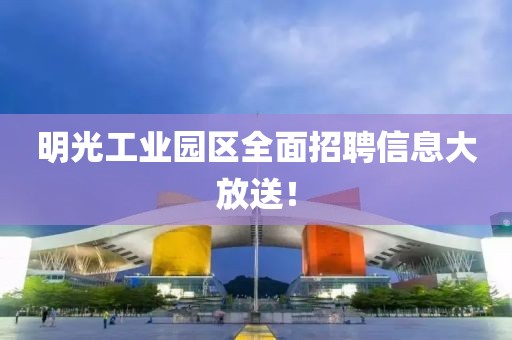 明光工業(yè)園區(qū)全面招聘信息大放送！