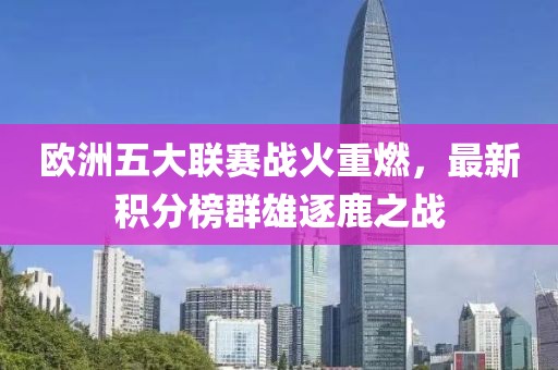 歐洲五大聯(lián)賽戰(zhàn)火重燃，最新積分榜群雄逐鹿之戰(zhàn)