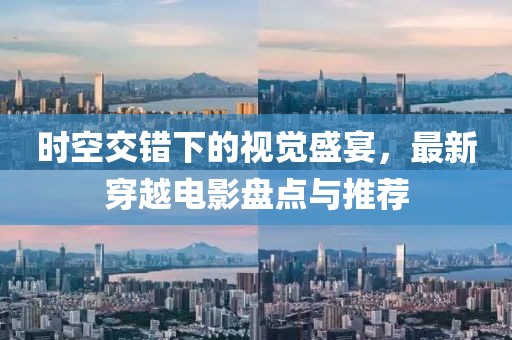 時(shí)空交錯(cuò)下的視覺(jué)盛宴，最新穿越電影盤(pán)點(diǎn)與推薦