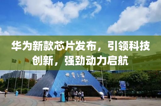 華為新款芯片發(fā)布，引領(lǐng)科技創(chuàng)新，強勁動力啟航