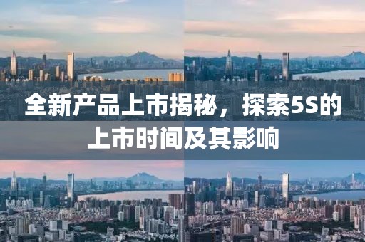 全新產(chǎn)品上市揭秘，探索5S的上市時間及其影響