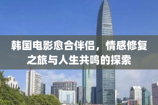 韓國(guó)電影愈合伴侶，情感修復(fù)之旅與人生共鳴的探索