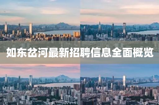 如東岔河最新招聘信息全面概覽