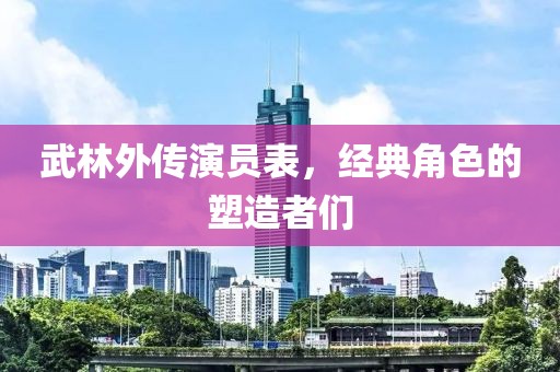 武林外傳演員表，經(jīng)典角色的塑造者們