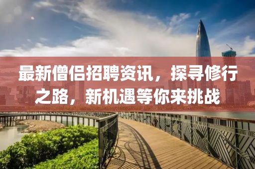 最新僧侶招聘資訊，探尋修行之路，新機(jī)遇等你來挑戰(zhàn)
