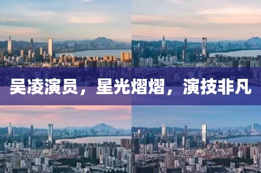 吳凌演員，星光熠熠，演技非凡