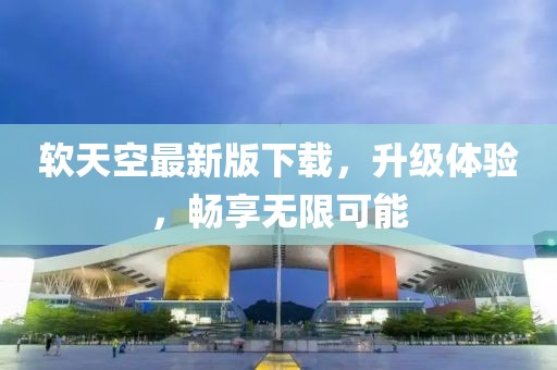 軟天空最新版下載，升級(jí)體驗(yàn)，暢享無(wú)限可能