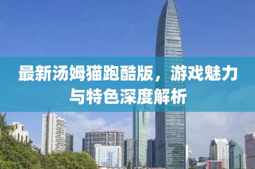 最新湯姆貓跑酷版，游戲魅力與特色深度解析