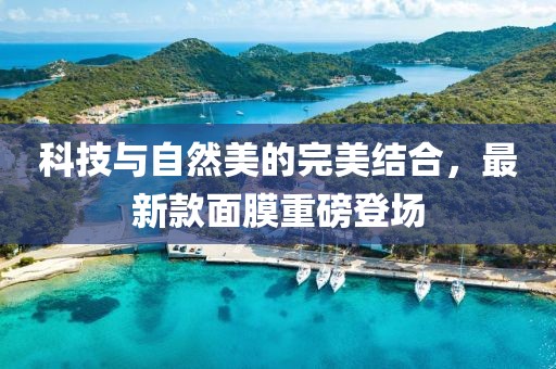 科技與自然美的完美結(jié)合，最新款面膜重磅登場(chǎng)