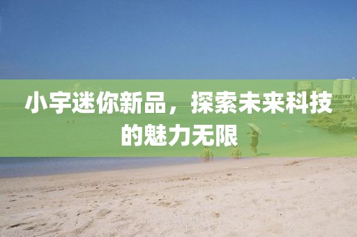 小宇迷你新品，探索未來科技的魅力無限
