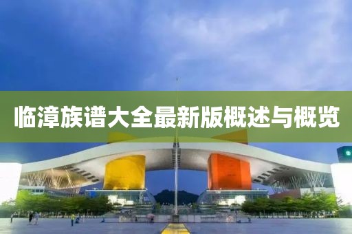臨漳族譜大全最新版概述與概覽