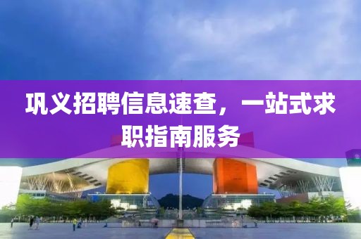 鞏義招聘信息速查，一站式求職指南服務(wù)