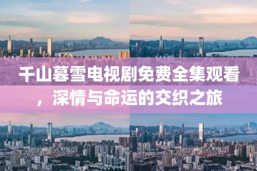 千山暮雪電視劇免費(fèi)全集觀看，深情與命運(yùn)的交織之旅