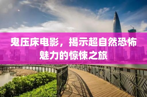 鬼壓床電影，揭示超自然恐怖魅力的驚悚之旅