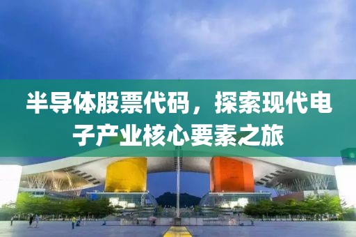 半導(dǎo)體股票代碼，探索現(xiàn)代電子產(chǎn)業(yè)核心要素之旅