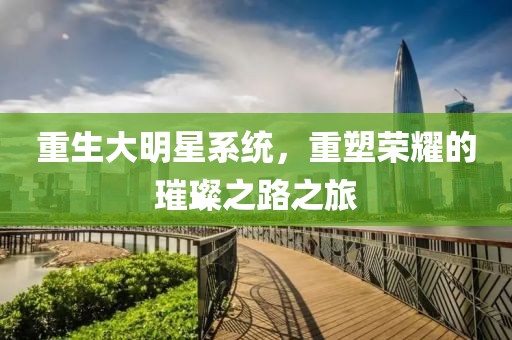 重生大明星系統(tǒng)，重塑榮耀的璀璨之路之旅