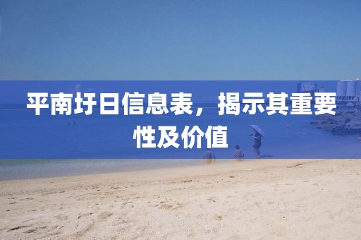 平南圩日信息表，揭示其重要性及價(jià)值