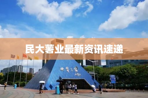 民大薯業(yè)最新資訊速遞