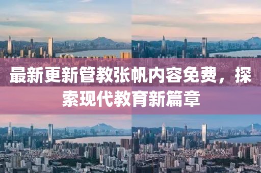 最新更新管教張帆內(nèi)容免費，探索現(xiàn)代教育新篇章