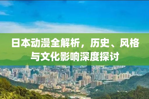 日本動(dòng)漫全解析，歷史、風(fēng)格與文化影響深度探討