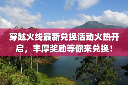 穿越火線最新兌換活動(dòng)火熱開啟，豐厚獎(jiǎng)勵(lì)等你來兌換！