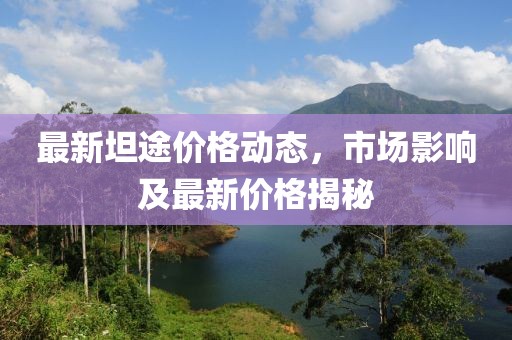 最新坦途價(jià)格動(dòng)態(tài)，市場影響及最新價(jià)格揭秘