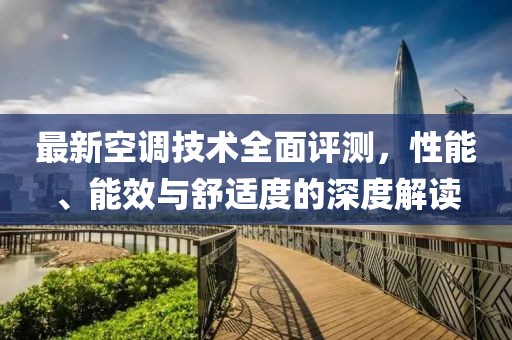 最新空調(diào)技術(shù)全面評(píng)測(cè)，性能、能效與舒適度的深度解讀