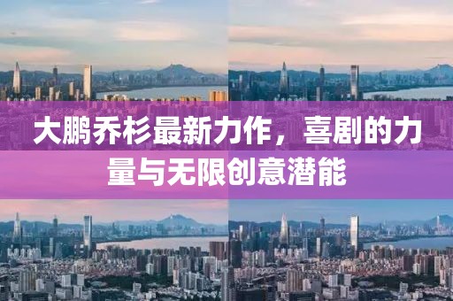 大鵬喬杉最新力作，喜劇的力量與無限創(chuàng)意潛能