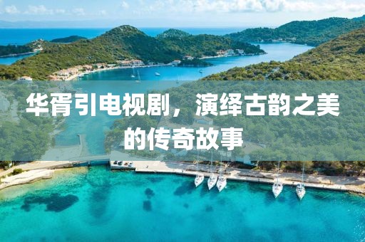 華胥引電視劇，演繹古韻之美的傳奇故事