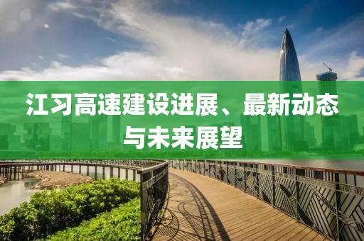 江習(xí)高速建設(shè)進(jìn)展、最新動(dòng)態(tài)與未來(lái)展望