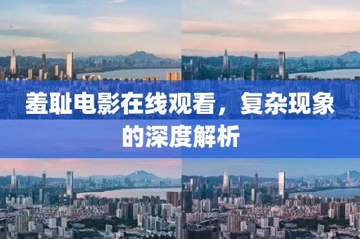 羞恥電影在線(xiàn)觀看，復(fù)雜現(xiàn)象的深度解析
