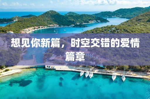 想見你新篇，時(shí)空交錯(cuò)的愛情篇章