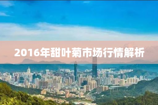 2016年甜葉菊市場行情解析
