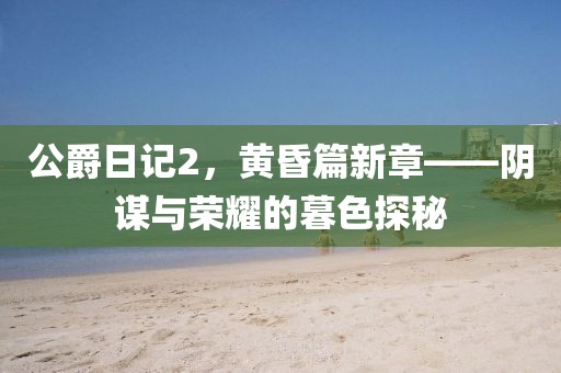 公爵日記2，黃昏篇新章——陰謀與榮耀的暮色探秘