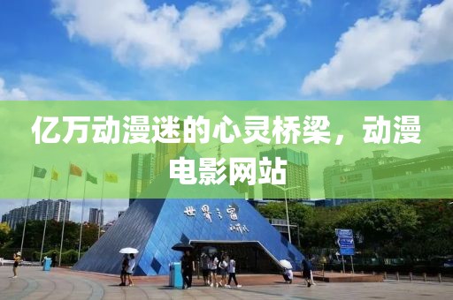 億萬動漫迷的心靈橋梁，動漫電影網(wǎng)站