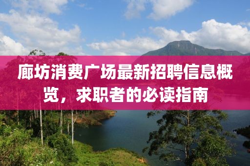 廊坊消費(fèi)廣場(chǎng)最新招聘信息概覽，求職者的必讀指南