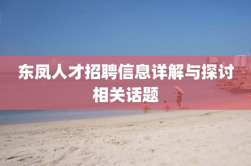 東鳳人才招聘信息詳解與探討相關(guān)話(huà)題