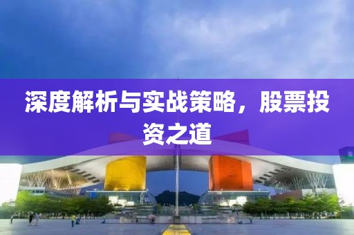 深度解析與實(shí)戰(zhàn)策略，股票投資之道