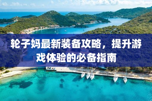 輪子?jì)屪钚卵b備攻略，提升游戲體驗(yàn)的必備指南