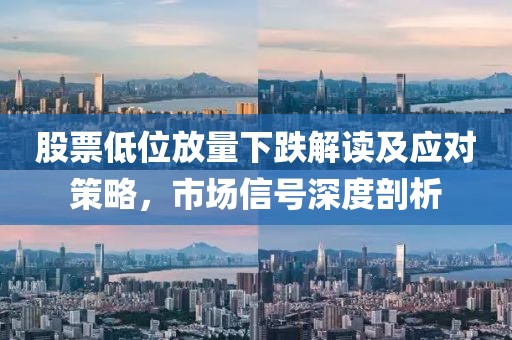 股票低位放量下跌解讀及應(yīng)對(duì)策略，市場(chǎng)信號(hào)深度剖析