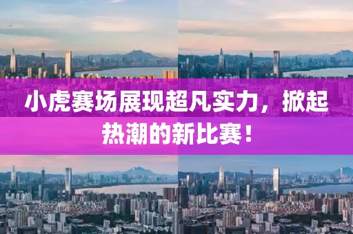 小虎賽場展現(xiàn)超凡實力，掀起熱潮的新比賽！