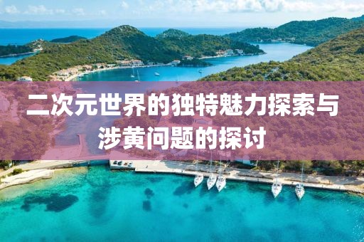 二次元世界的獨(dú)特魅力探索與涉黃問題的探討