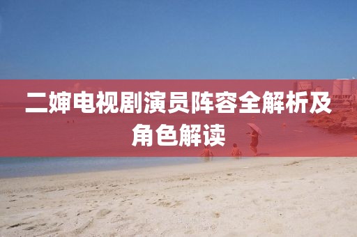 二嬸電視劇演員陣容全解析及角色解讀