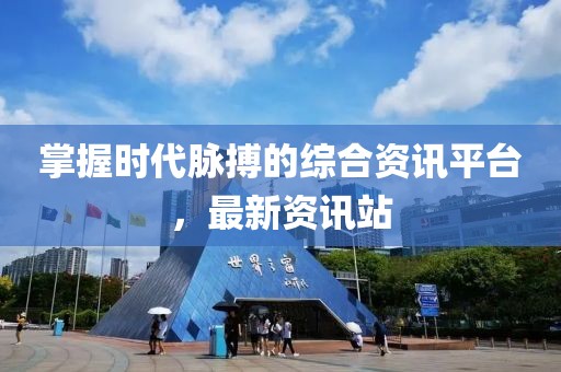 掌握時(shí)代脈搏的綜合資訊平臺(tái)，最新資訊站